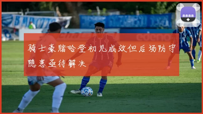 骑士豪赌哈登初见成效但后场防守隐患亟待解决