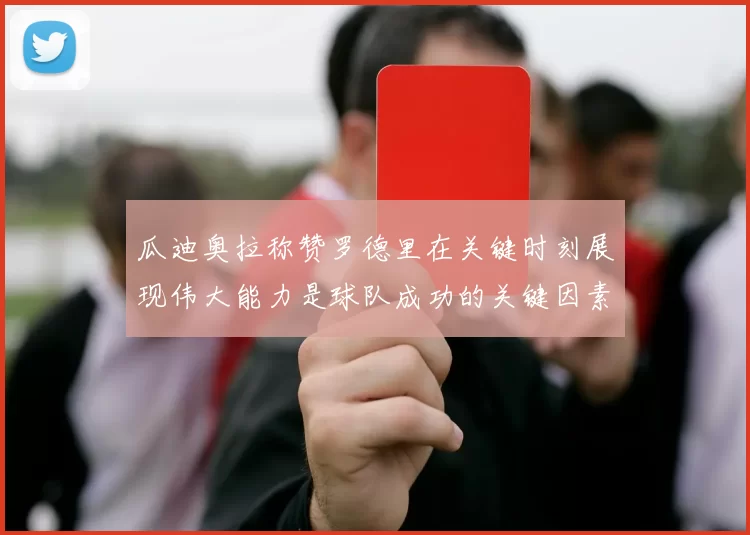 瓜迪奥拉称赞罗德里在关键时刻展现伟大能力是球队成功的关键因素