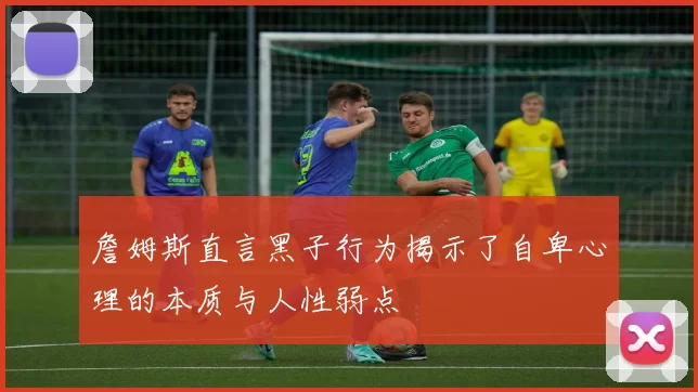 詹姆斯直言黑子行为揭示了自卑心理的本质与人性弱点