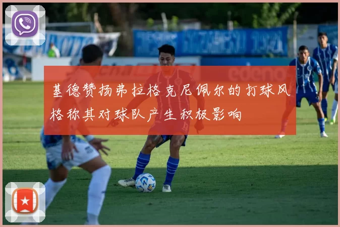 基德赞扬弗拉格克尼佩尔的打球风格称其对球队产生积极影响