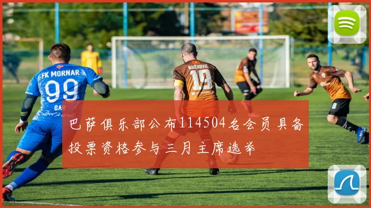 巴萨俱乐部公布114504名会员具备投票资格参与三月主席选举