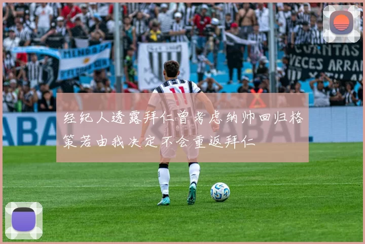 经纪人透露拜仁曾考虑纳帅回归格策若由我决定不会重返拜仁
