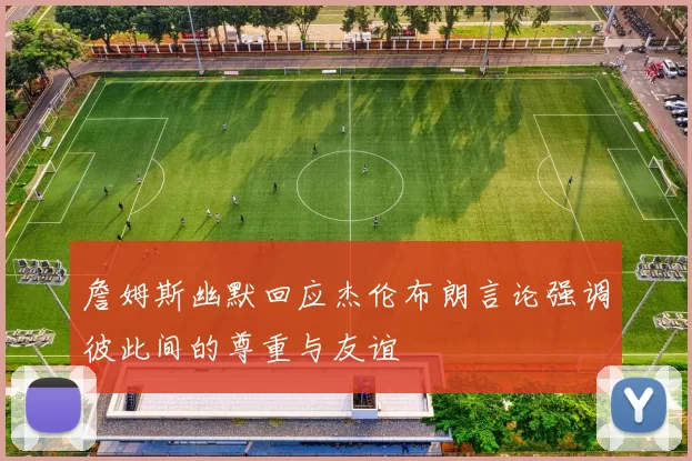 詹姆斯幽默回应杰伦布朗言论强调彼此间的尊重与友谊