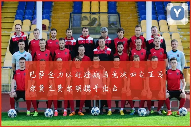 巴萨全力以赴迎战马竞次回合亚马尔费兰费尔明携手出击