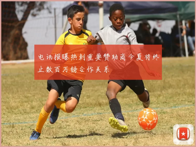 电讯报曝热刺重要赞助商今夏将终止数百万镑合作关系