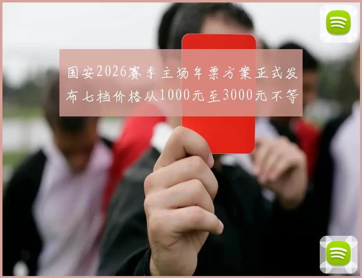 国安2026赛季主场年票方案正式发布七档价格从1000元至3000元不等