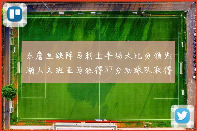 东詹里缺阵马刺上半场大比分领先湖人文班亚马独得37分助球队取得优势